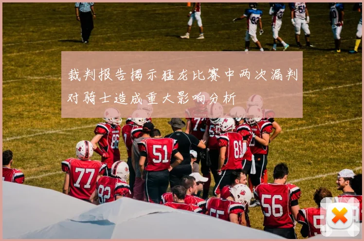 裁判报告揭示猛龙比赛中两次漏判对骑士造成重大影响分析