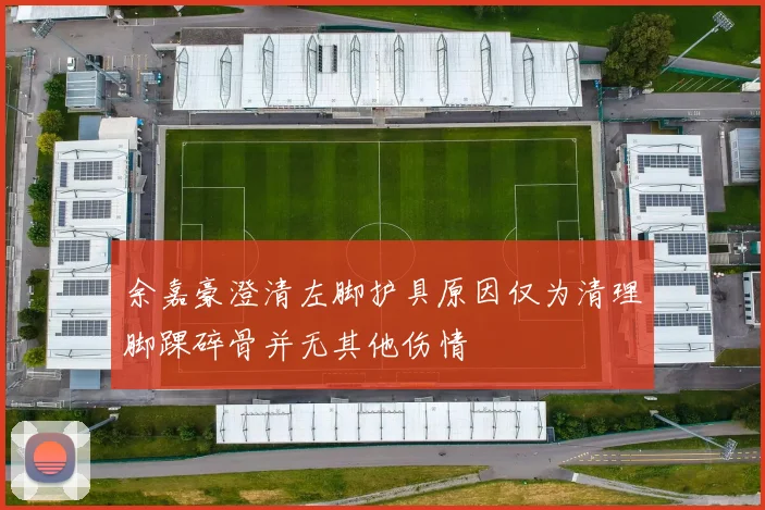 余嘉豪澄清左脚护具原因仅为清理脚踝碎骨并无其他伤情