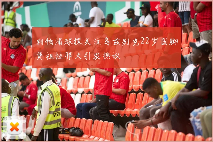 利物浦球探关注乌兹别克22岁国脚费祖拉耶夫引发热议