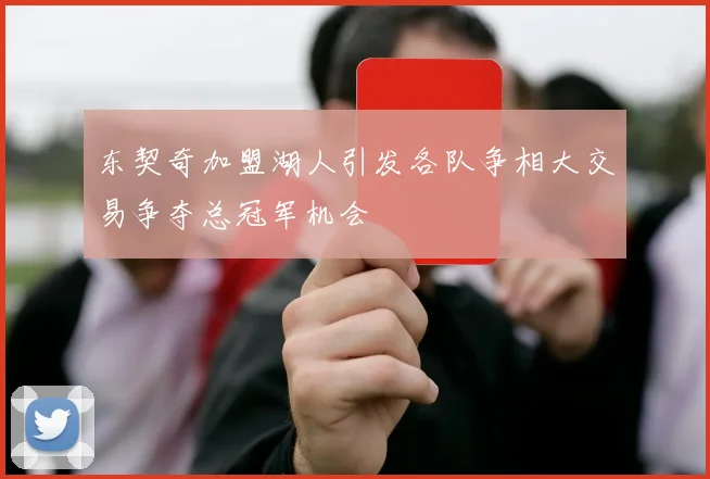 东契奇加盟湖人引发各队争相大交易争夺总冠军机会