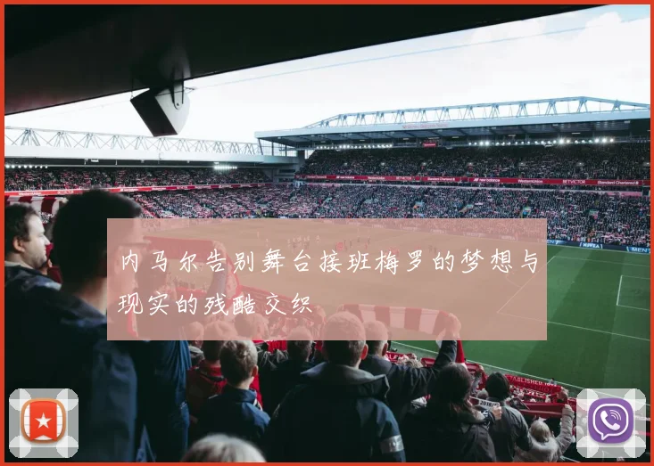 内马尔告别舞台接班梅罗的梦想与现实的残酷交织