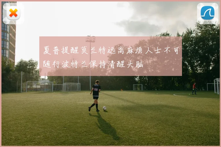 夏普提醒莫兰特远离麻烦人士不可随行波特兰保持清醒头脑