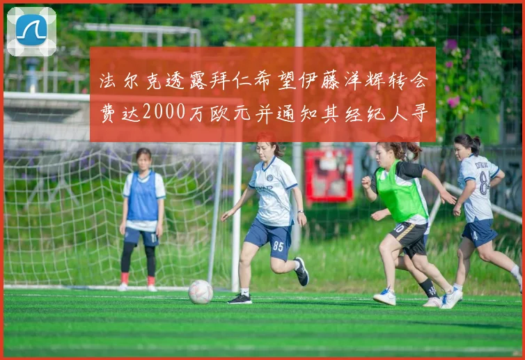 法尔克透露拜仁希望伊藤洋辉转会费达2000万欧元并通知其经纪人寻找新东家