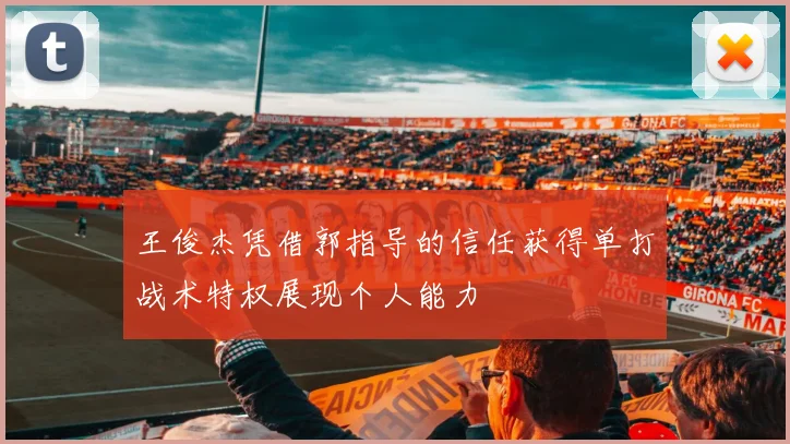 王俊杰凭借郭指导的信任获得单打战术特权展现个人能力