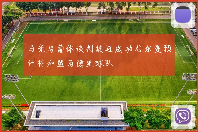 马竞与葡体谈判接近成功尤尔曼预计将加盟马德里球队