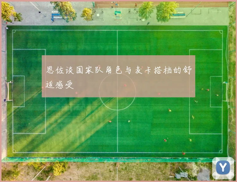 恩佐谈国家队角色与麦卡搭档的舒适感受