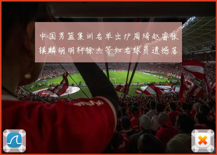 中国男篮集训名单出炉周琦赵睿张镇麟胡明轩徐杰等知名球员遗憾落选