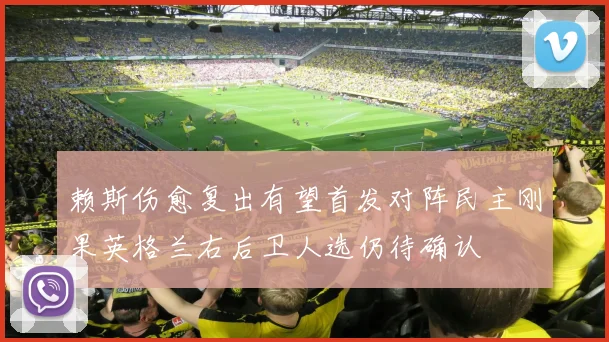 赖斯伤愈复出有望首发对阵民主刚果英格兰右后卫人选仍待确认