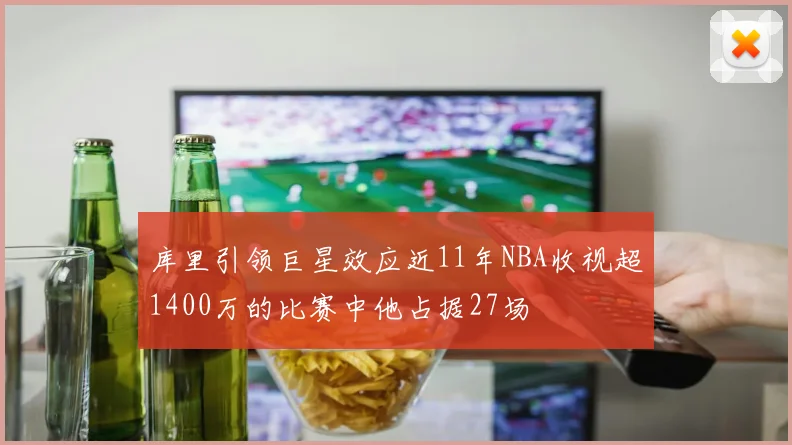 库里引领巨星效应近11年NBA收视超1400万的比赛中他占据27场