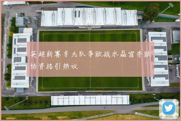 英超新赛季九队争欧战水晶宫夺欧协资格引热议